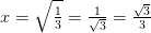 x=\sqrt{\tfrac{1}{3}}=\tfrac{1}{\sqrt{3}}=\tfrac{\sqrt{3}}{3}