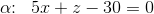 \alpha \! \! :\; \; 5x+ z-30=0