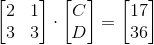 \begin{bmatrix} 2 & 1\\ 3 & 3 \end{bmatrix}\cdot\begin{bmatrix} C\\ D \end{bmatrix}=\begin{bmatrix} 17\\ 36 \end{bmatrix}