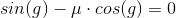 sin(g )-\mu \cdot cos(g )=0