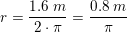 \small r=\frac{1{.}6\; m}{2\cdot \pi}=\frac{0{.}8\; m}{\pi }