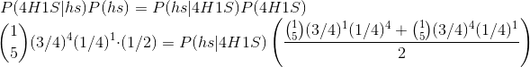 P(4H1S|hs)P(hs) = P(hs|4H1S)P(4H1S)\\\text{ }\quad \binom{1}{5}(3/4)^4(1/4)^1\cdot (1/2) = P(hs|4H1S) \left( \frac{\binom{1}{5}(3/4)^1(1/4)^4 +\binom{1}{5}(3/4)^4(1/4)^1}{2} \right )