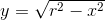 y=\sqrt{r^{2}-x^{2}}