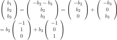\\ \left(\begin{array}{c} b_1\\ b_2\\ b_3 \end{array} \right )=\left(\begin{array}{c} -b_2-b_3\\ b_2\\ b_3 \end{array} \right )= \left(\begin{array}{c} -b_2\\ b_2\\ 0 \end{array} \right )+\left(\begin{array}{c} -b_3\\ 0\\ b_3 \end{array} \right )\\ =b_2\left(\begin{array}{c} -1\\ 1\\ 0 \end{array} \right )+b_3\left(\begin{array}{c} -1\\ 0\\ 1 \end{array} \right )