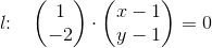 l\! \! :\; \; \; \begin{pmatrix} 1\\-2 \end{pmatrix}\cdot \begin{pmatrix} x-1\\y-1 \end{pmatrix}=0