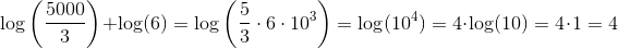 \log\left ( \frac{5000}{3} \right )+\log(6)=\log\left ( \frac{5}{3}\cdot 6\cdot 10^3 \right )=\log(10^4)=4\cdot \log(10)=4\cdot 1=4