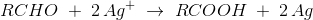 RCHO\; +\; 2\, Ag^+\; \rightarrow \; RCOOH\; +\; 2\, Ag