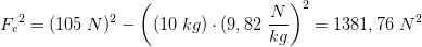 {F_{c}}^{2}=(105\; N)^2-\left ((10\; kg)\cdot ( 9,82\; \frac{N}{kg} \right )^2=1381,76\; N^2