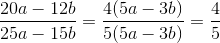 \frac{20a-12b}{25a-15b}= \frac{4(5a-3b)}{5(5a-3b)}=\frac{4}{5}