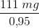 \frac{111\; mg}{0{,}95}