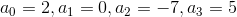 a_{0}=2 , a_{1}=0 , a_{2}=-7 , a_{3}=5