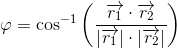 \varphi =\cos^{-1}\left (\frac{\overrightarrow{r_1}\cdot \overrightarrow{r_2}}{\left | \overrightarrow{r_1} \right |\cdot \left | \overrightarrow{r_2} \right |} \right )