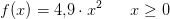 f(x)=4{,}9\cdot x^2\; \; \; \; \; \; x\geq 0