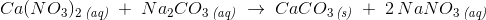 Ca(NO_3)_2\, _{\textit{(aq)}}\; +\; Na_2CO_3\, _{\textit{(aq)}}\; \rightarrow \; CaCO_3\, _{\textit{(s)}}\; +\; 2\, NaNO_3\, _{\textit{(aq)}}