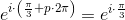 e^{ i\cdot\left (\frac{\pi }{3}+p\cdot 2\pi \right ) } =e^{i\cdot \frac{\pi }{3}}
