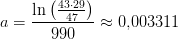 a=\frac{\ln\left (\frac{43\cdot 29}{47} \right )}{990}\approx 0{,}003311