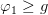 \varphi _1\geq g