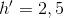 h'=2,5