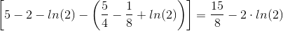 \left [ 5-2-ln(2) -\left ( \frac{5}{4}-\frac{1}{8}+ln(2) \right ) \right ]=\frac{15}{8}-2\cdot ln(2)