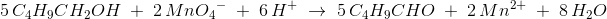 \! \! \! \! \! \! \! \! \! \! \! \! \! \! \! \! \! 5\, C_4H_9CH_2OH\; +\; 2\, Mn{O_{4}}^{- }\; +\; 6\, H^+\; \rightarrow \; 5\, C_4H_9CHO\; +\; 2\, Mn^{2+}\; +\; 8\, H_2O
