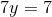 7y=7