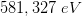 581,327\; eV