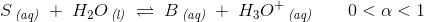 S\, _{\textit{(aq)}}\; +\; H_2O\, _{\textit{(l)}}\; \rightleftharpoons \; B\, _{\textit{(aq)}}\; +\; H_3O^+\, _{\textit{(aq)}}\; \; \; \; \; \; \; 0<\alpha <1