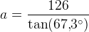 a=\frac{126}{\tan(67{,}3^\circ)}