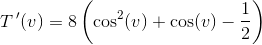T{\, }'(v)=8\left (\cos^2(v)+\cos(v)-\frac{1}{2} \right )