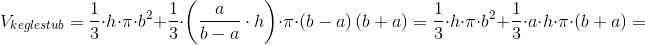 \! \! \! \! \! \! \! \! \! \! \! \! \! \! \! \!\! \! \! \! \! \! \! \! \! \! V_{keglestub}=\frac{1}{3}\cdot h \cdot \pi \cdot b^2+\frac{1}{3}\cdot \left (\frac{a}{b-a}\cdot h \right ) \cdot \pi \cdot \left (b-a \right )\left ( b+a \right )=\frac{1}{3}\cdot h \cdot \pi \cdot b^2+\frac{1}{3}\cdot a\cdot h \cdot \pi \cdot \left( b+a \right )=