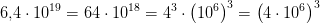 6{,}4\cdot 10^{19}=64\cdot 10^{18}=4^3\cdot \left ( 10^6 \right )^3=\left (4\cdot 10^6 \right )^3