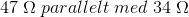 47\; \Omega \; parallelt \; med\; 34\; \Omega