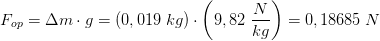 F_{op}=\Delta m\cdot g=\left ( 0,019\; kg \right )\cdot \left ( 9,82\; \frac{N }{kg} \right )=0,18685\; N