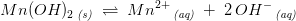 Mn(OH)_2\, _{\textit{(s)}}\; \rightleftharpoons \; Mn^{2+}\, _{\textit{(aq)}}\; +\; 2\, OH^-\, _{\textit{(aq)}}