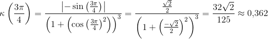 \kappa \left ( \frac{3\pi }{4} \right )=\frac{\left | -\sin\left(\frac{3\pi }{4} \right) \right |}{\left(1+\left (\cos\left ( \frac{3\pi }{4} \right )^2 \right )\right)^3}=\frac{\frac{\sqrt{2}}{2}}{\left (1+\left ( \frac{-\sqrt{2}}{2} \right )^2 \right )^3}=\frac{32\sqrt{2}}{125}\approx 0{,}362