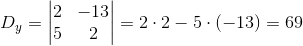 D_y=\begin{vmatrix} 2 & -13\\ 5& 2 \end{vmatrix}=2\cdot 2-5\cdot (-13)=69