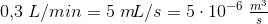 0{,}3\; L/min=5\; m\! L/s=5\cdot 10^{-6}\; \tfrac{m^3}{s}