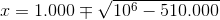 x=1.000\mp \sqrt{10^6-510.000}