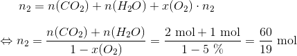 n_2=n(CO_2)+n(H_2O)+x(O_2)\cdot n_2 \\ \\ \Leftrightarrow n_2=\frac{n(CO_2)+n(H_2O)}{1-x(O_2)}=\frac{2\ \textup{mol}+1\ \textup{mol}}{1-5\ \%}=\frac{60}{19} \ \textup{mol}