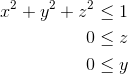 \begin{align*} x^2+y^2+z^2 &\leq 1\\ 0&\leq z\\ 0 & \leq y \end{align*}