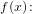\small f(x)\! :