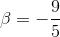 \beta =-\frac{9}{5}