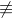 \not\equiv