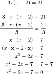 3x(x-2)=21\\ \begin{align*} \textbf{3}\cdot x\cdot (x-2) &= 21\\ \frac{\not{\textbf{3}}\cdot x\cdot (x-2)}{\not{\textbf{3}}} &= \frac{21}{\textbf{3}}\\ \textbf{x}\cdot (x-2) &= 7\\ (x\cdot \textbf{x}-2\cdot \textbf{x}) &= 7\\ x^2-2x &=7\\ x^2-2x -\textbf{7}&=7 -\textbf{7}\\ x^2-2x -7&=0\\ \end{align*}