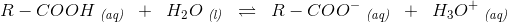 R-COOH\;_\textit{(aq)} \; \; +\; \; H_2O\;_\textit{(l)}\; \; \rightleftharpoons \; \; R-COO^-\;_\textit{(aq)}\; \; +\; \; H_3O^+\;_\textit{(aq)}