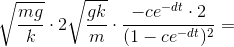 \sqrt{\frac{mg}{k}}\cdot 2\sqrt{\frac{gk}{m}}\cdot \frac{-ce^{-dt}\cdot 2}{(1-ce^{-dt})^{2}}=