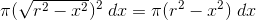 \pi (\sqrt{r^2-x^2})^2\;dx = \pi (r^2-x^2)\;dx