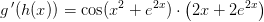 g{\, }'(h(x))=\cos(x^2+e^{2x})\cdot \left ( 2x+2e^{2x} \right )