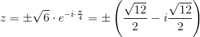 z=\pm \sqrt{6}\cdot e^{-i\cdot \frac{\pi }{4}}=\pm \left(\frac{\sqrt{12}}{2}-i\frac{\sqrt{12}}{2}\right)