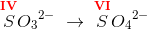 \overset{\mathbf{\color{Red} IV}}{S}{O_3}^{2-}\; \rightarrow \; \overset{\mathbf{\color{Red} VI}}{S}{O_4}^{2-}